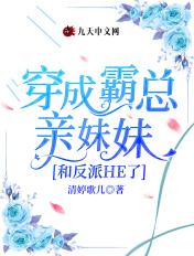 穿成霸总亲妹妹和反派HE了 穿成霸总亲妹妹和反派HE了