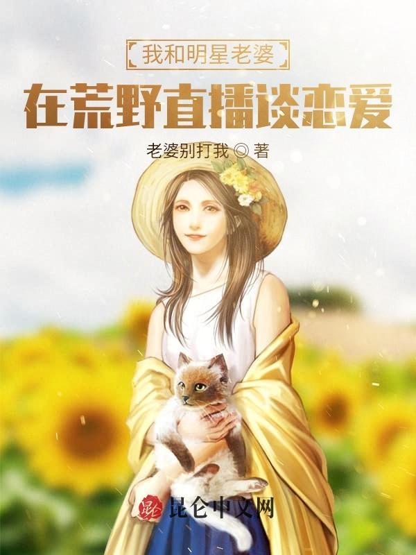 我和明星老婆在荒野直播谈恋爱 我和明星老婆在荒野直播谈恋爱
