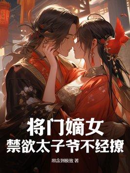 将门嫡女:禁欲太子爷不经撩 将门嫡女:禁欲太子爷不经撩