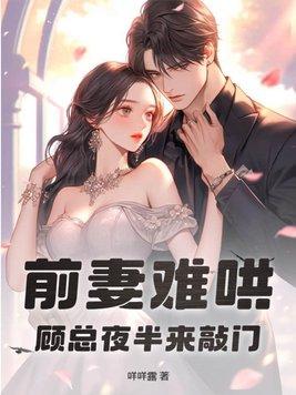 前妻难哄,顾总夜半来敲门 前妻难哄,顾总夜半来敲门