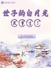 世子的白月光又重生了 世子的白月光又重生了
