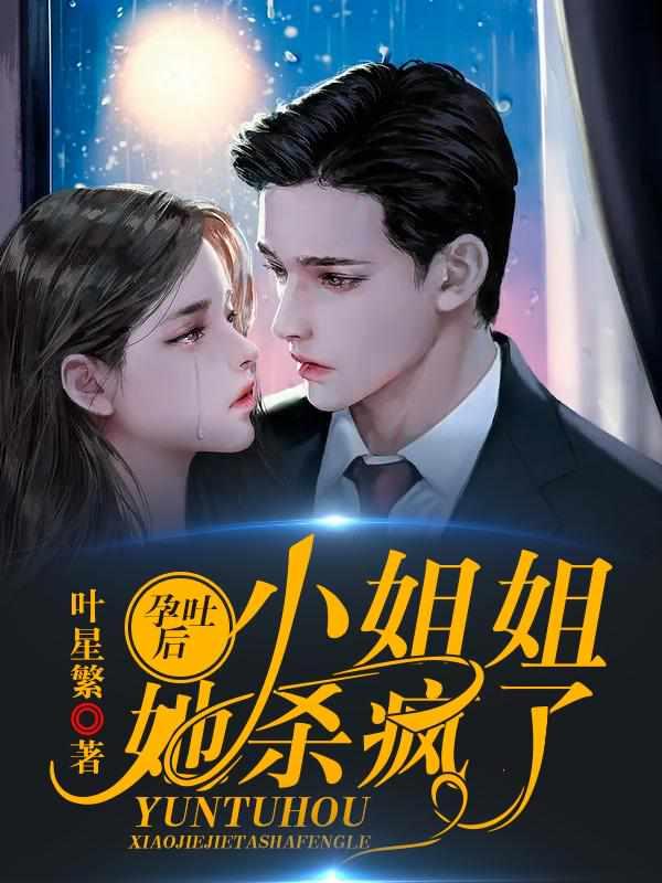 孕吐后 ,小姐姐她杀疯了 孕吐后 ,小姐姐她杀疯了