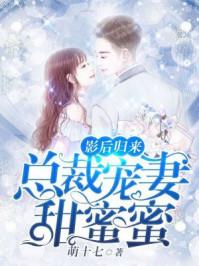 影后归来:总裁宠妻甜蜜蜜 影后归来:总裁宠妻甜蜜蜜
