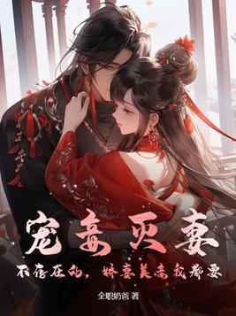 宠妾灭妻?不存在的,娇妻美妾我都要 宠妾灭妻?不存在的,娇妻美妾我都要