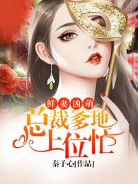 鲜妻凶萌:总裁爹地上位忙 鲜妻凶萌:总裁爹地上位忙