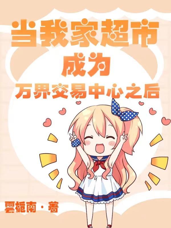 当我家超市成为万界交易中心之后 当我家超市成为万界交易中心之后