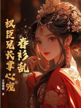 春衫乱,权臣兄长掌心宠 春衫乱,权臣兄长掌心宠