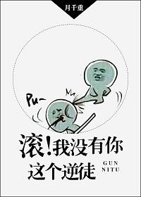 滚!我没有你这个逆徒 滚!我没有你这个逆徒