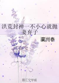 洪荒封神一不小心就抛妻弃子 洪荒封神一不小心就抛妻弃子
