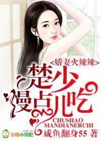 娇妻火辣辣,楚少慢点儿吃 娇妻火辣辣,楚少慢点儿吃