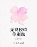无良校草你别跑 无良校草你别跑