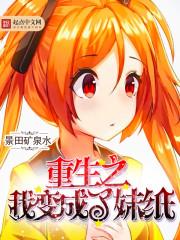 重生之我变成了妹纸 重生之我变成了妹纸