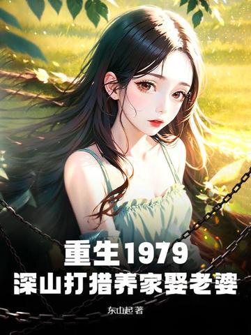 重生1979:深山打猎养家娶老婆 重生1979:深山打猎养家娶老婆