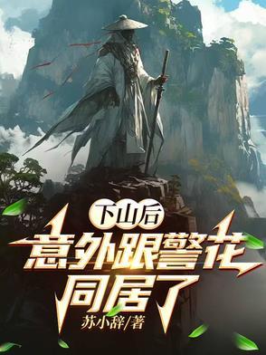 下山后,意外跟警花同居了 下山后,意外跟警花同居了