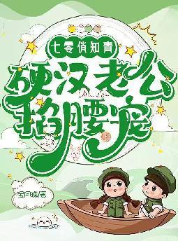 七零俏知青,硬汉老公掐腰宠 七零俏知青,硬汉老公掐腰宠