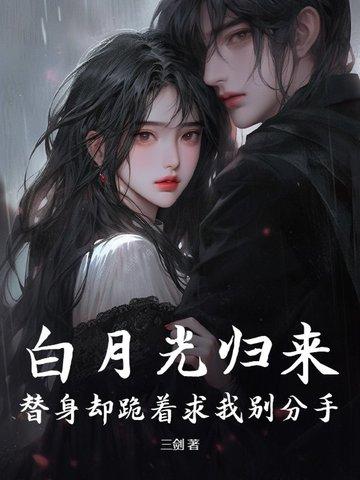白月光归来,替身却跪着求我别分手 白月光归来,替身却跪着求我别分手