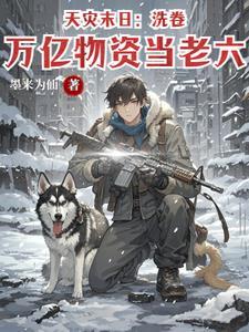 天灾末日:洗卷万亿物资当老六 天灾末日:洗卷万亿物资当老六