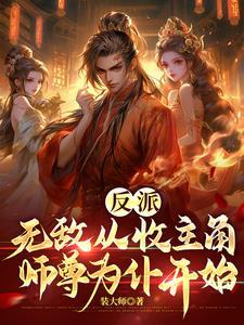 反派:无敌从收主角师尊为仆开始 反派:无敌从收主角师尊为仆开始