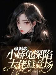 兽世好孕:小娇兔深陷大佬雄竞场 兽世好孕:小娇兔深陷大佬雄竞场
