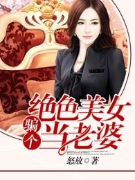 骗个绝色美女当老婆 骗个绝色美女当老婆
