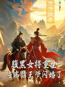 腹黑女将重生,与痴情王爷闪婚了 腹黑女将重生,与痴情王爷闪婚了
