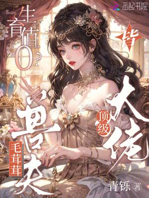 生育值0?毛茸茸兽夫皆顶级大佬 生育值0?毛茸茸兽夫皆顶级大佬