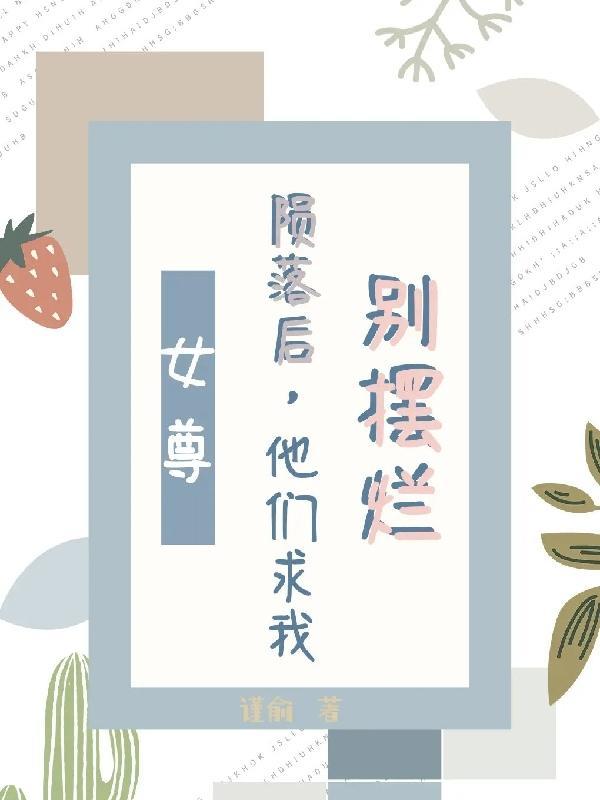 女尊:陨落后,他们求我别摆烂 女尊:陨落后,他们求我别摆烂