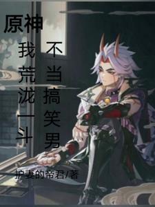 原神,我荒泷一斗,不当搞笑男! 原神,我荒泷一斗,不当搞笑男!