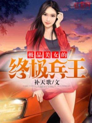极品美女的终极兵王 极品美女的终极兵王