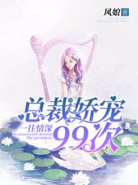 一往情深:总裁娇宠99次 一往情深:总裁娇宠99次