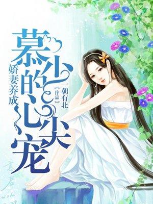 娇妻养成,慕少的心尖宠 娇妻养成,慕少的心尖宠