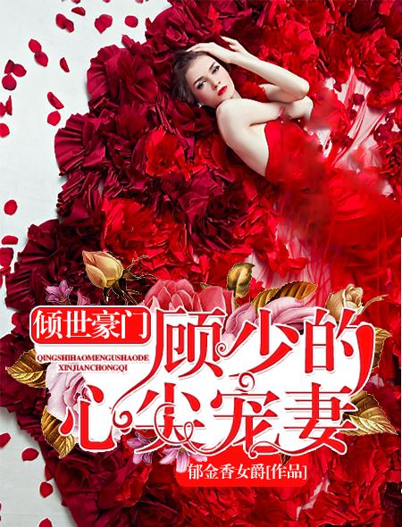 倾世豪门:顾总的心尖宠妻 倾世豪门:顾总的心尖宠妻