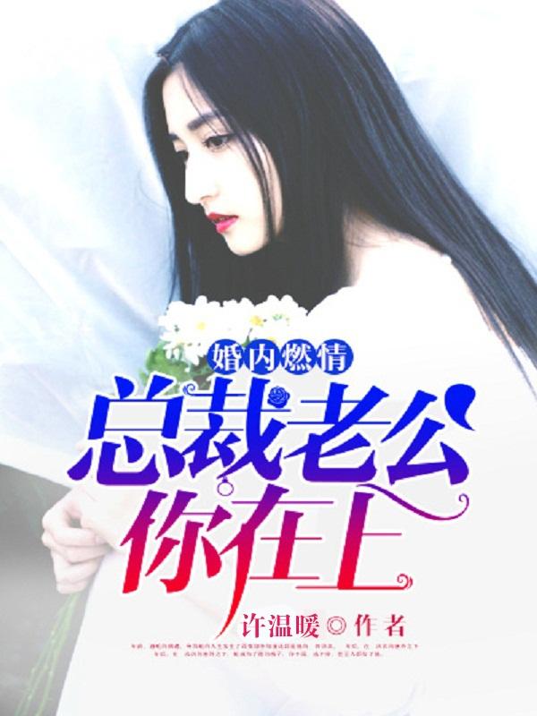 婚内燃情:总裁老公你在上 婚内燃情:总裁老公你在上