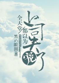 全天堂都以为上司失宠了. 全天堂都以为上司失宠了.