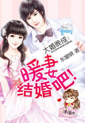 大婚晚成:暖妻,结婚吧 大婚晚成:暖妻,结婚吧