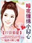 77日索爱:暗夜缠绵小甜心 77日索爱:暗夜缠绵小甜心