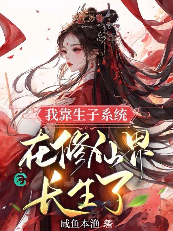 我靠生子系统在修仙界长生了 我靠生子系统在修仙界长生了