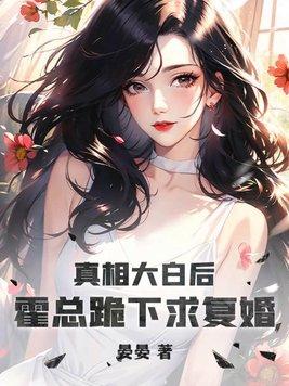 真相大白后,霍总跪下求复婚 真相大白后,霍总跪下求复婚