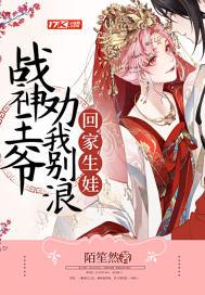 战神王爷劝我别浪回家生娃 战神王爷劝我别浪回家生娃