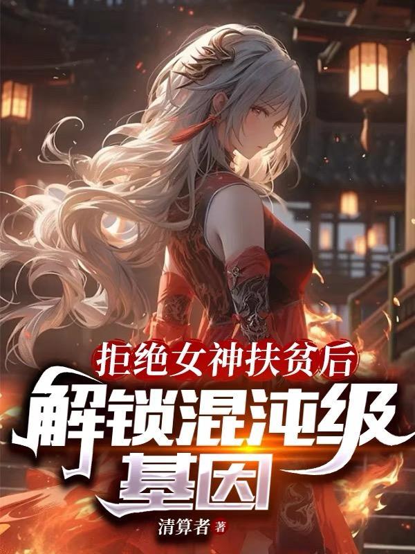 拒绝女神扶贫后,解锁混沌级基因 拒绝女神扶贫后,解锁混沌级基因