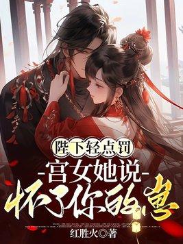 陛下轻点罚,宫女她说怀了你的崽 陛下轻点罚,宫女她说怀了你的崽