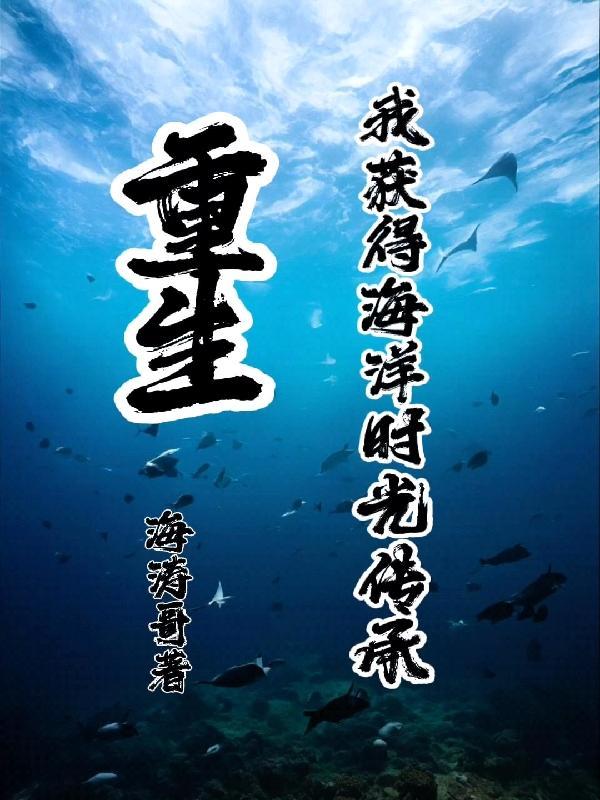 重生:我获得海洋时光传承! 重生:我获得海洋时光传承!