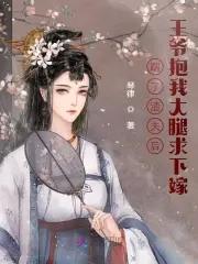 踹了渣夫后,王爷抱我大腿求下嫁 踹了渣夫后,王爷抱我大腿求下嫁