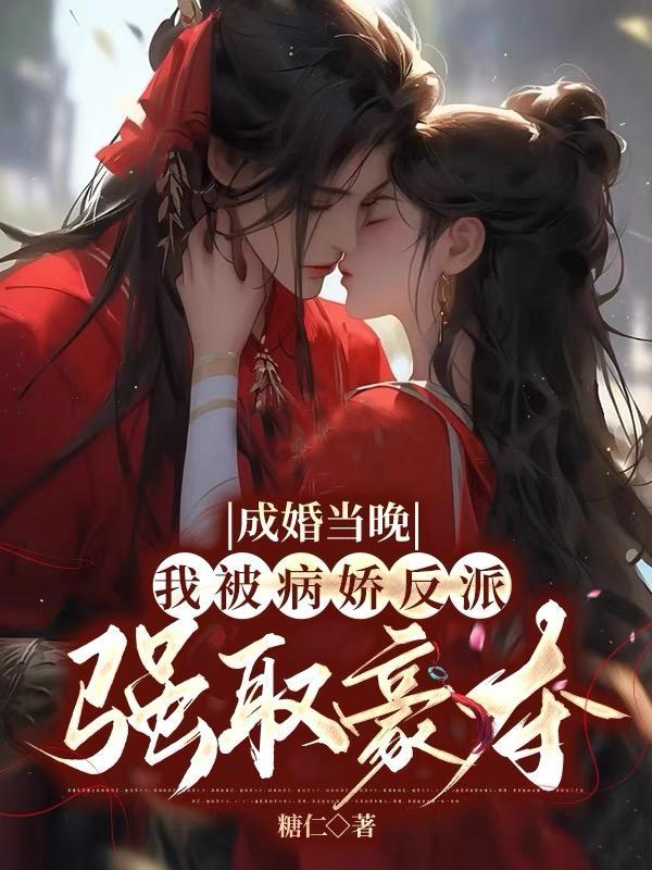 成婚当晚,我被病娇反派强取豪夺 成婚当晚,我被病娇反派强取豪夺