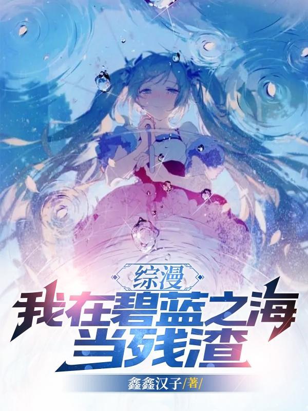 综漫,我在碧蓝之海当残渣! 综漫,我在碧蓝之海当残渣!