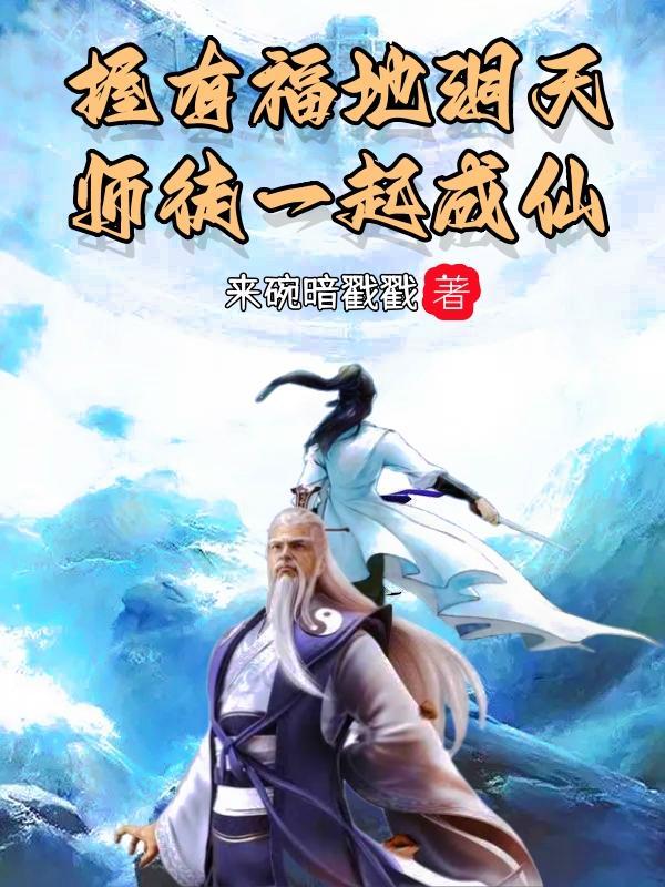 握有福地洞天,师徒一起成仙 握有福地洞天,师徒一起成仙