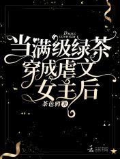 当满级绿茶穿成虐文女主后 当满级绿茶穿成虐文女主后