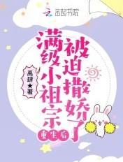 满级小祖宗重生后被迫撒娇了 满级小祖宗重生后被迫撒娇了