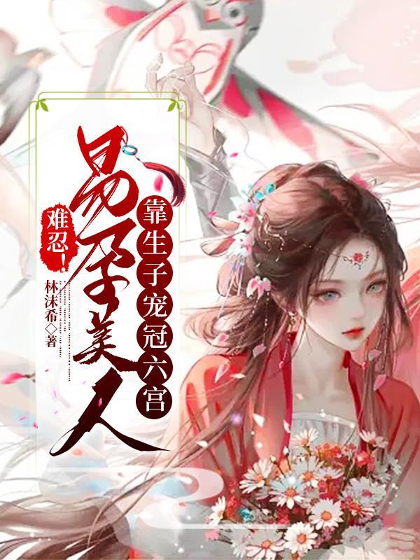 难忍!易孕美人靠生子宠冠六宫 难忍!易孕美人靠生子宠冠六宫