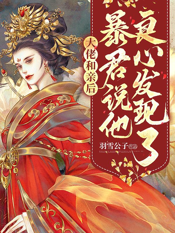 大佬和亲后,暴君说他良心发现了 大佬和亲后,暴君说他良心发现了